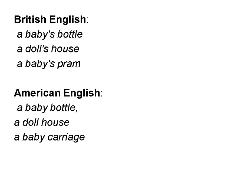 British English:  a baby's bottle  a doll's house  a baby's pram